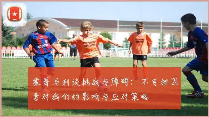 蒙哥马利谈挑战与障碍：不可控因素对我们的影响与应对策略