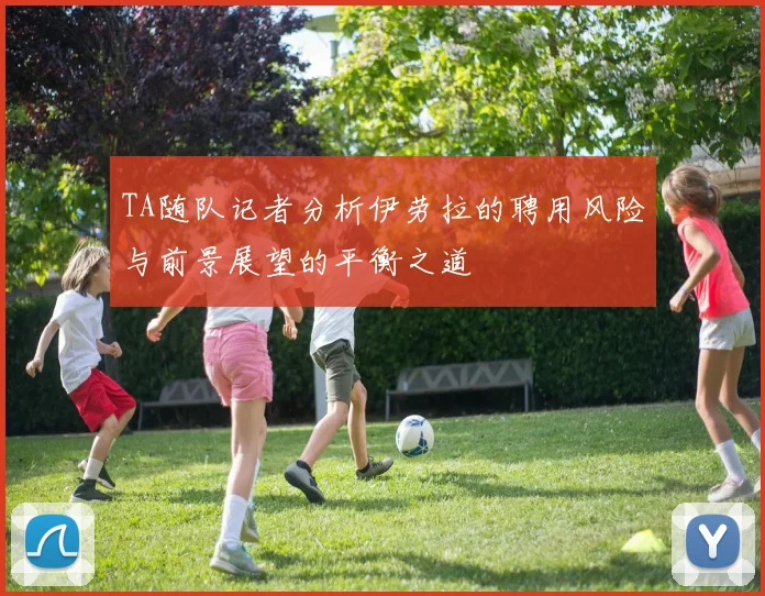 TA随队记者分析伊劳拉的聘用风险与前景展望的平衡之道