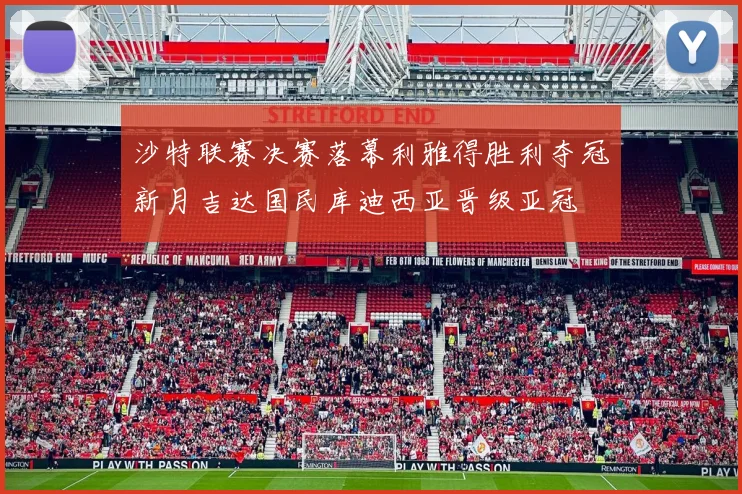 沙特联赛决赛落幕利雅得胜利夺冠新月吉达国民库迪西亚晋级亚冠