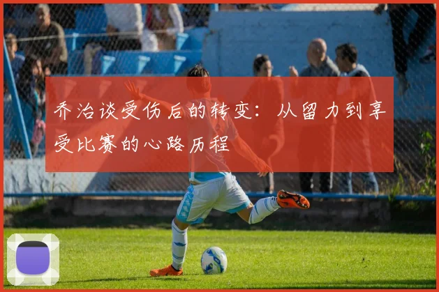 乔治谈受伤后的转变：从留力到享受比赛的心路历程