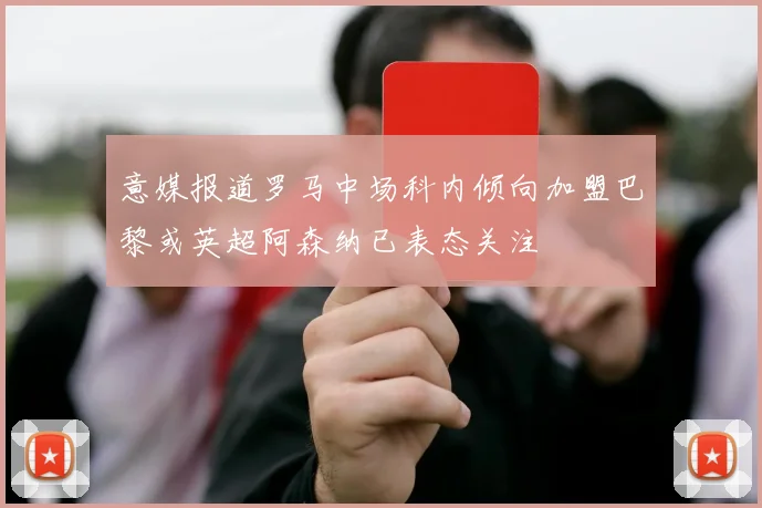意媒报道罗马中场科内倾向加盟巴黎或英超阿森纳已表态关注