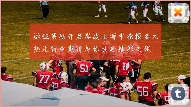 远征集结开启客战上海申花报名火热进行中期待与你共赴精彩之旅