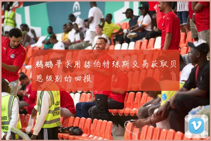 鹈鹕寻求用赫伯特琼斯交易获取贝恩级别的回报