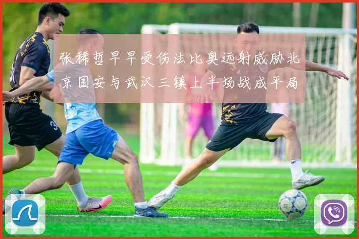张稀哲早早受伤法比奥远射威胁北京国安与武汉三镇上半场战成平局