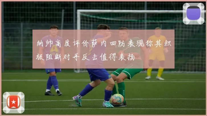 纳帅高度评价萨内回防表现称其积极阻断对手反击值得表扬