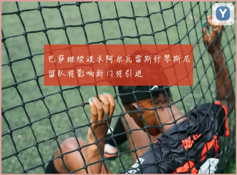 巴萨继续追求阿尔瓦雷斯什琴斯尼留队将影响新门将引进