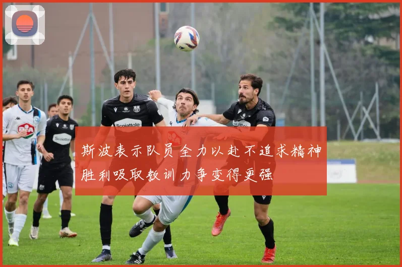 斯波表示队员全力以赴不追求精神胜利吸取教训力争变得更强