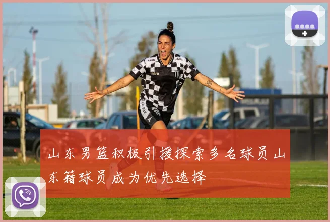 山东男篮积极引援探索多名球员山东籍球员成为优先选择